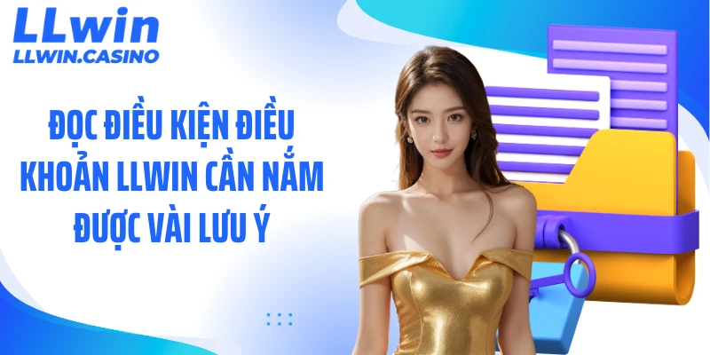 Đọc điều kiện điều khoản LLWIN cần nắm được vài lưu ý