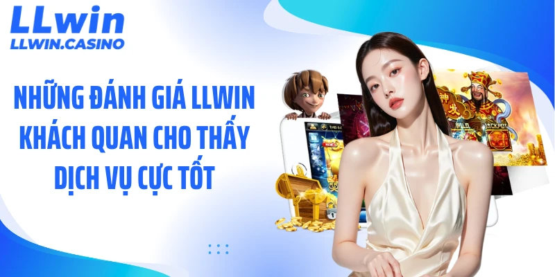 Những đánh giá LLWIN khách quan cho thấy dịch vụ cực tốt